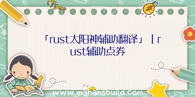 「rust太阳神辅助翻译」|rust辅助点券